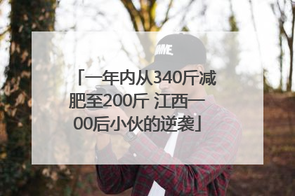 一年内从340斤减肥至200斤 江西一00后小伙的逆袭