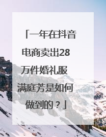一年在抖音电商卖出28万件婚礼服 满庭芳是如何做到的？