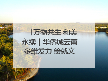 万物共生 和美永续｜华侨城云南多维发力 绘就文旅融合与生物多样性保护新图景