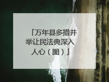万年县多措并举让民法典深入人心（图）