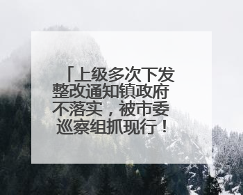 上级多次下发整改通知镇政府不落实，被市委巡察组抓现行！吉林一副镇长受党内警告处分