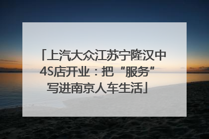 上汽大众江苏宁隆汉中4S店开业：把“服务”写进南京人车生活