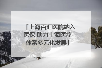 上海百汇医院纳入医保 助力上海医疗体系多元化发展