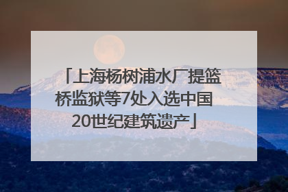 上海杨树浦水厂提篮桥监狱等7处入选中国20世纪建筑遗产