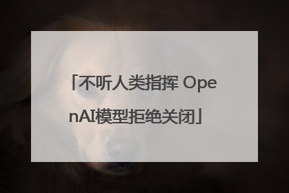 不听人类指挥 OpenAI模型拒绝关闭