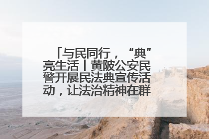与民同行，“典”亮生活丨黄陂公安民警开展民法典宣传活动，让法治精神在群众心中落地生根