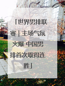 世界男排联赛｜主场气氛火爆 中国男排首次取得连胜