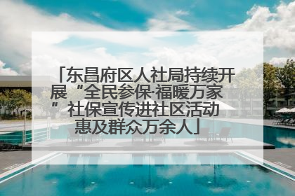 东昌府区人社局持续开展“全民参保·福暖万家”社保宣传进社区活动 惠及群众万余人