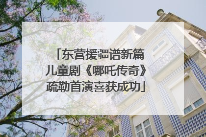 东营援疆谱新篇 儿童剧《哪吒传奇》疏勒首演喜获成功