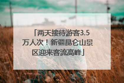 两天接待游客3.5万人次！新疆昆仑山景区迎来客流高峰