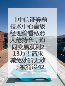 中信证券前技术中心高级经理偷看私募大佬持仓，趋同交易获利213万！请求减免处罚无效，被罚没426万