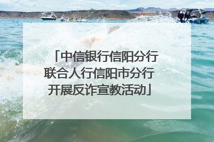 中信银行信阳分行联合人行信阳市分行开展反诈宣教活动