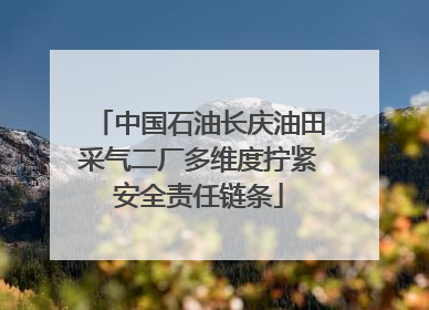 中国石油长庆油田采气二厂多维度拧紧安全责任链条