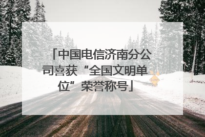 中国电信济南分公司喜获“全国文明单位”荣誉称号