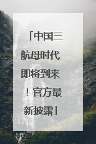 中国三航母时代即将到来！官方最新披露