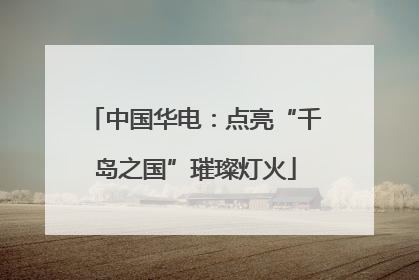 中国华电：点亮“千岛之国”璀璨灯火
