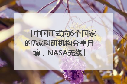 中国正式向6个国家的7家科研机构分享月壤，NASA无缘
