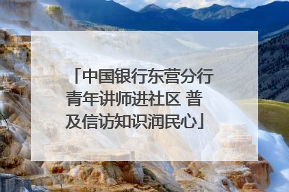 中国银行东营分行青年讲师进社区 普及信访知识润民心