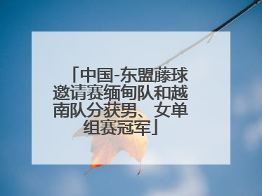 中国-东盟藤球邀请赛缅甸队和越南队分获男、女单组赛冠军