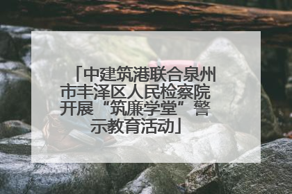 中建筑港联合泉州市丰泽区人民检察院开展“筑廉学堂”警示教育活动