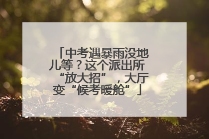 中考遇暴雨没地儿等？这个派出所“放大招”，大厅变“候考暖舱”