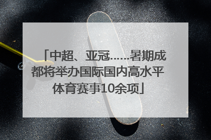 中超、亚冠……暑期成都将举办国际国内高水平体育赛事10余项