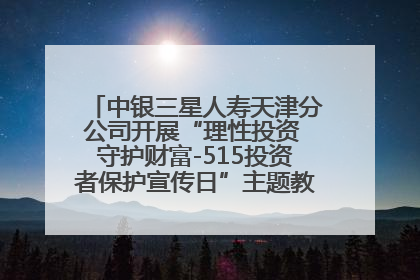 中银三星人寿天津分公司开展“理性投资 守护财富-515投资者保护宣传日”主题教育宣传活动