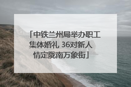 中铁兰州局举办职工集体婚礼 36对新人情定陇南万象街