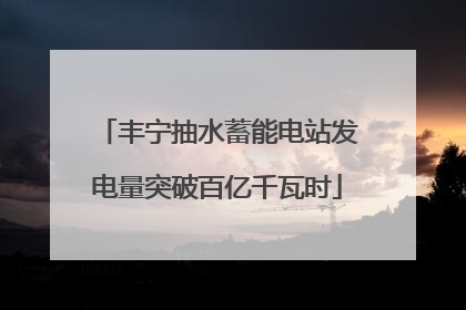 丰宁抽水蓄能电站发电量突破百亿千瓦时