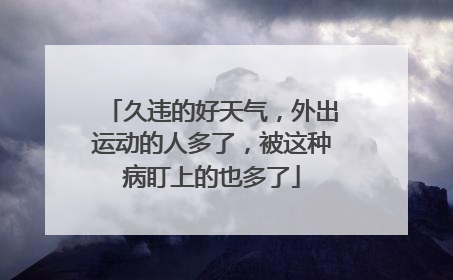久违的好天气，外出运动的人多了，被这种病盯上的也多了