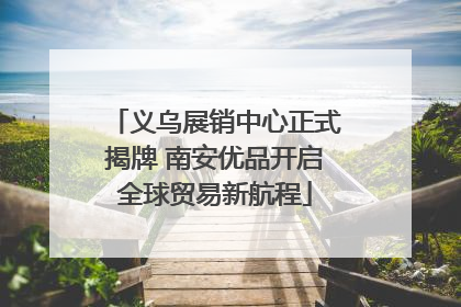 义乌展销中心正式揭牌 南安优品开启全球贸易新航程