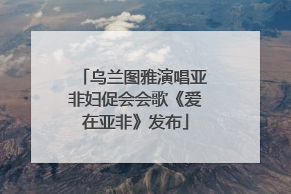 乌兰图雅演唱亚非妇促会会歌《爱在亚非》发布