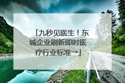 九秒见医生！东城企业刷新即时医疗行业标准→