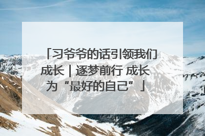 习爷爷的话引领我们成长｜逐梦前行 成长为“最好的自己”