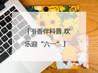 书香伴科普 欢乐迎“六一”