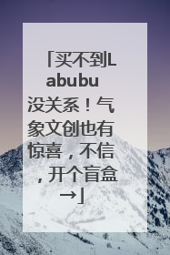 买不到Labubu没关系！气象文创也有惊喜，不信，开个盲盒→