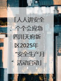 人人讲安全、个个会应急 四川天府新区2025年“安全生产月”活动启动