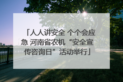 人人讲安全 个个会应急 河南省农机“安全宣传咨询日”活动举行