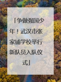 争做强国少年！武汉市张家铺学校举行新队员入队仪式