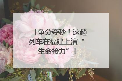 争分夺秒！这趟列车在福建上演“生命接力”