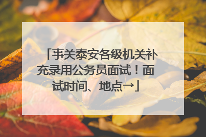 事关泰安各级机关补充录用公务员面试！面试时间、地点→