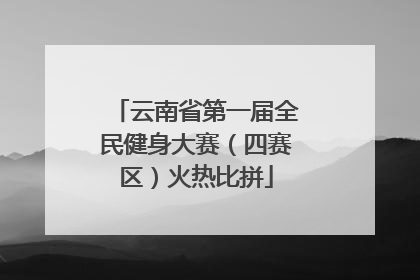 云南省第一届全民健身大赛（四赛区）火热比拼