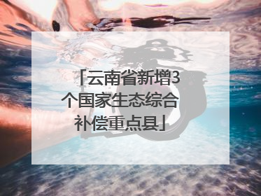 云南省新增3个国家生态综合补偿重点县