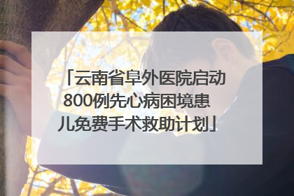云南省阜外医院启动800例先心病困境患儿免费手术救助计划