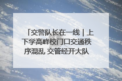 交警队长在一线｜上下学高峰校门口交通秩序混乱 交管经开大队多举措进行整治