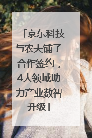 京东科技与农夫铺子合作签约，4大领域助力产业数智升级