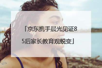 京东携手晨光见证85后家长教育观蜕变