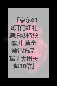 京东618开门红礼遇消费持续攀升 黄金镶钻饰品、瑞士表增长超10倍