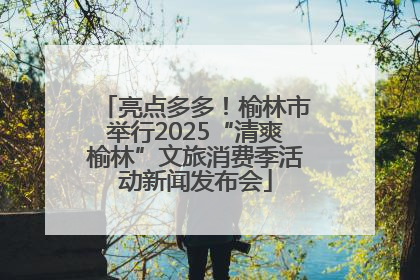 亮点多多！榆林市举行2025“清爽榆林”文旅消费季活动新闻发布会