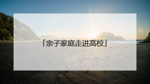 亲子家庭走进高校